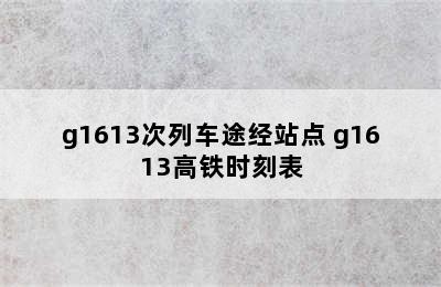 g1613次列车途经站点 g1613高铁时刻表